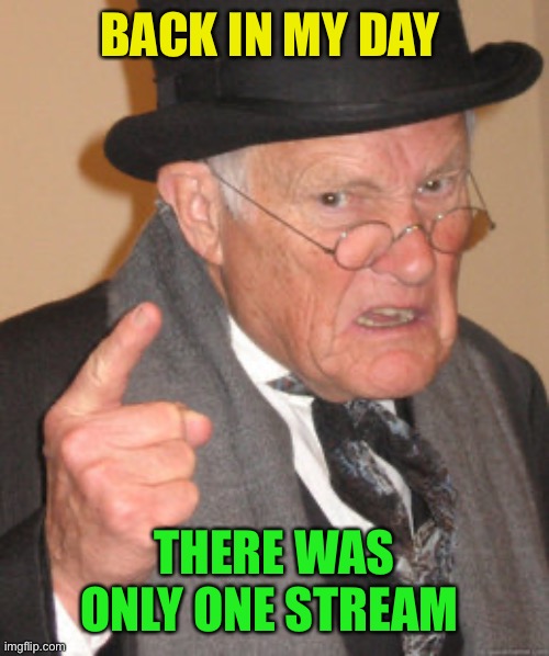 Back In My Day Meme | BACK IN MY DAY THERE WAS ONLY ONE STREAM | image tagged in memes,back in my day | made w/ Imgflip meme maker