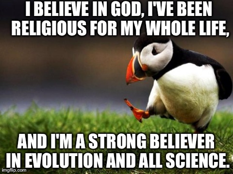 Unpopular Opinion Puffin Meme | I BELIEVE IN GOD, I'VE BEEN RELIGIOUS FOR MY WHOLE LIFE, AND I'M A STRONG BELIEVER IN EVOLUTION AND ALL SCIENCE. | image tagged in memes,unpopular opinion puffin,AdviceAnimals | made w/ Imgflip meme maker