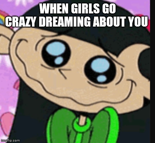 Kuki sanban | WHEN GIRLS GO CRAZY DREAMING ABOUT YOU | image tagged in funny memes | made w/ Imgflip meme maker