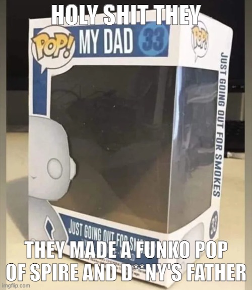 HOLY SHIT THEY; THEY MADE A FUNKO POP OF SPIRE AND D**NY'S FATHER | made w/ Imgflip meme maker