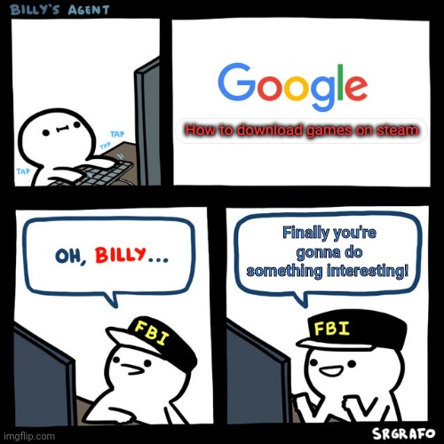 Stop it. Get some help | How to download games on steam; Finally you're gonna do something interesting! | image tagged in billy's fbi agent,stop it,get some,help | made w/ Imgflip meme maker