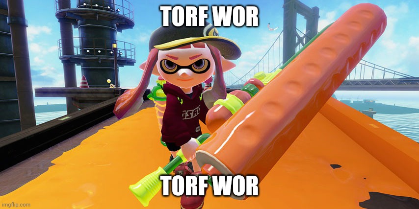 Splatoon roller | TORF WOR TORF WOR | image tagged in splatoon roller | made w/ Imgflip meme maker