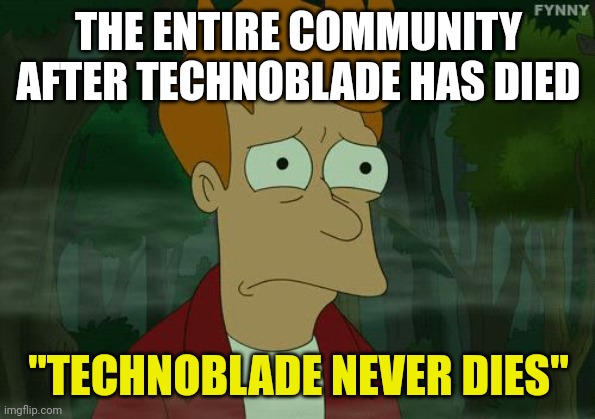 Technoblade never dies | THE ENTIRE COMMUNITY AFTER TECHNOBLADE HAS DIED; "TECHNOBLADE NEVER DIES" | image tagged in very sad fry from futurama,technoblade,memes,the f in the chat,f in the chat,sad | made w/ Imgflip meme maker