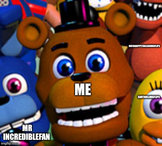 The Gang | JUSTAHAPPYTROLLONIMGFLIP3; SADTROLLIMGFLIP4; ME; MR INCREDIBLEFAN | image tagged in fnaf world | made w/ Imgflip meme maker