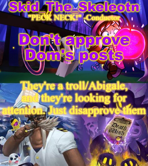 *sighs* Edit: and this includes the alts | Don't approve Dom's posts; They're a troll/Abigale, and they're looking for attention. Just disapprove them | image tagged in skid/toof's a hat in time temp | made w/ Imgflip meme maker
