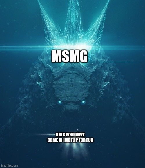 Godzilla & Submarine | MSMG; KIDS WHO HAVE COME IN IMGFLIP FOR FUN | image tagged in godzilla submarine | made w/ Imgflip meme maker