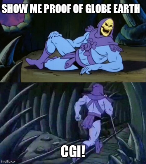 Skeletor | SHOW ME PROOF OF GLOBE EARTH; CGI! | image tagged in skeletor disturbing facts | made w/ Imgflip meme maker