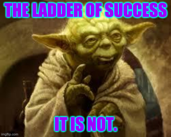 yoda | THE LADDER OF SUCCESS IT IS NOT. | image tagged in yoda | made w/ Imgflip meme maker