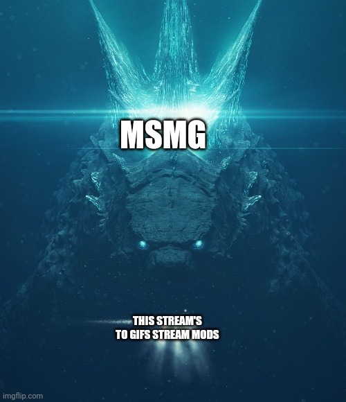 Godzilla & Submarine | MSMG; THIS STREAM'S TO GIFS STREAM MODS | image tagged in godzilla submarine | made w/ Imgflip meme maker