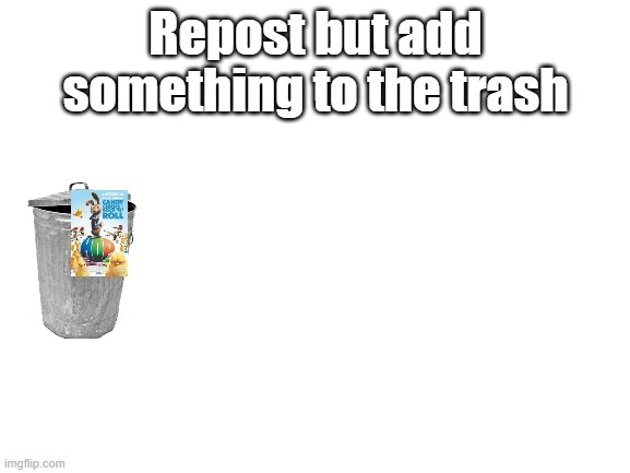 repost but add challenge | Repost but add something to the trash | image tagged in blank white template,repost but add | made w/ Imgflip meme maker