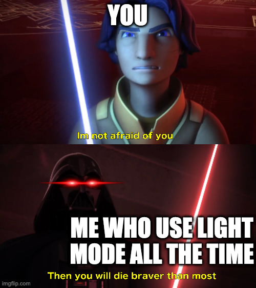 Im not afraid of you | YOU ME WHO USE LIGHT MODE ALL THE TIME | image tagged in im not afraid of you | made w/ Imgflip meme maker
