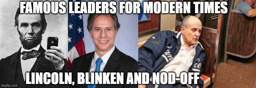 Lincoln, Blinken and Rudy Guilliani | FAMOUS LEADERS FOR MODERN TIMES; LINCOLN, BLINKEN AND NOD-OFF | image tagged in lincoln selfie,lincoln blinken,guilliani | made w/ Imgflip meme maker