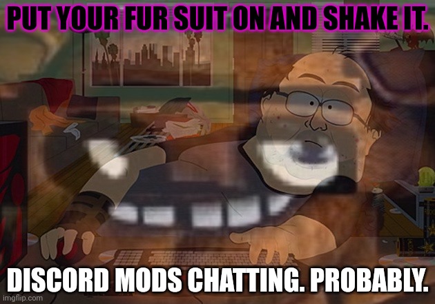 But why? Why would you do that? | PUT YOUR FUR SUIT ON AND SHAKE IT. DISCORD MODS CHATTING. PROBABLY. | image tagged in cursed image,discord,mods | made w/ Imgflip meme maker