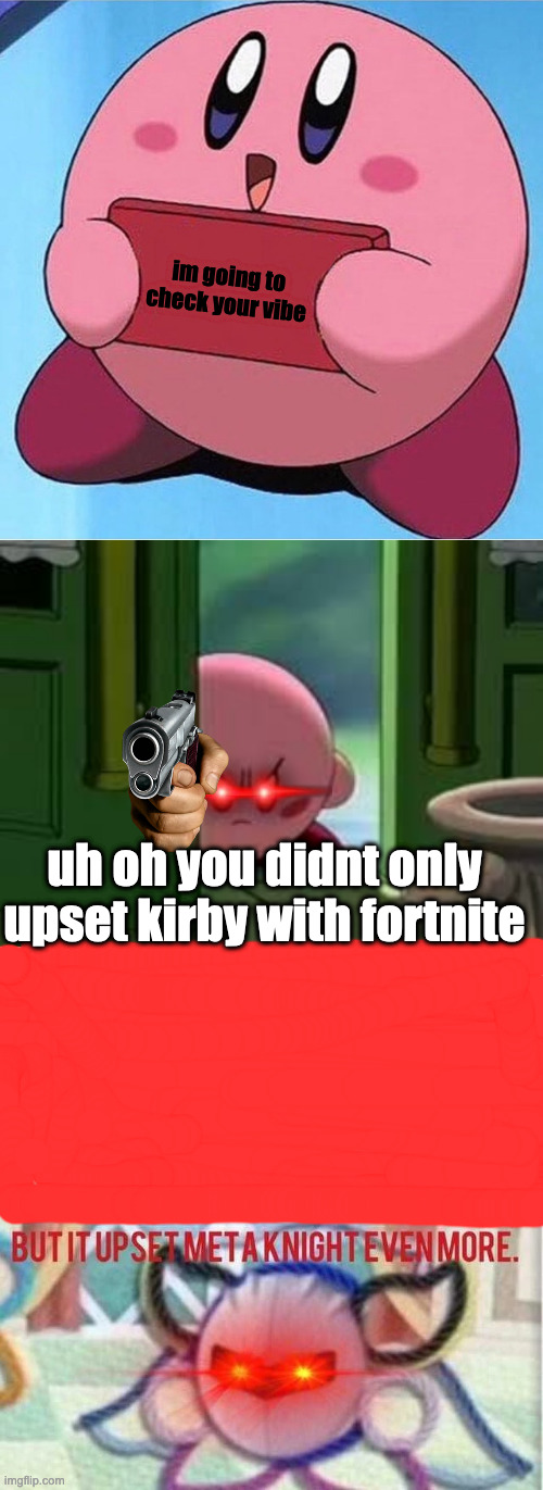 im going to check your vibe uh oh you didnt only upset kirby with fortnite | image tagged in kirby holding a sign,pissed off kirby,but it upset meta knight even more | made w/ Imgflip meme maker
