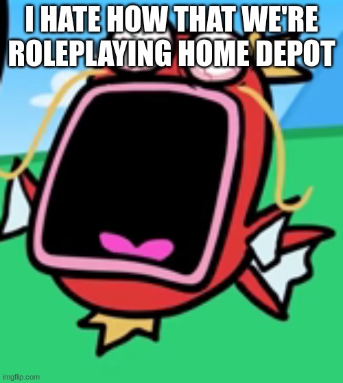 Magikarp Screaming | I HATE HOW THAT WE'RE ROLEPLAYING HOME DEPOT | image tagged in magikarp screaming | made w/ Imgflip meme maker