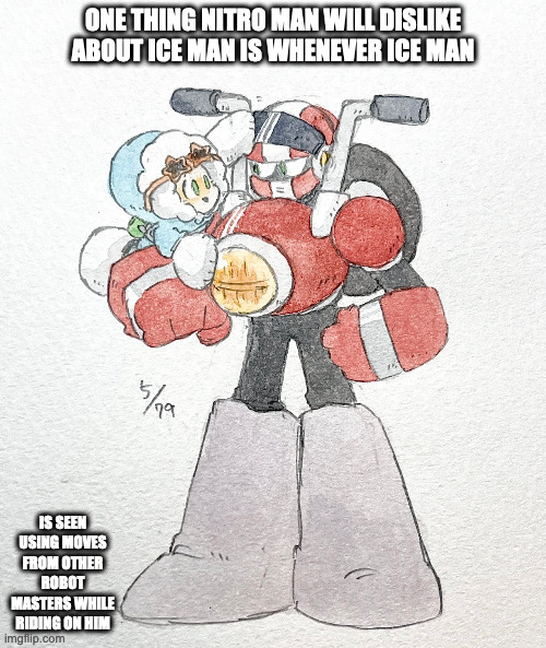 Ice Man and Nitro Man | ONE THING NITRO MAN WILL DISLIKE ABOUT ICE MAN IS WHENEVER ICE MAN; IS SEEN USING MOVES FROM OTHER ROBOT MASTERS WHILE RIDING ON HIM | image tagged in iceman,nitroman,megaman,memes | made w/ Imgflip meme maker
