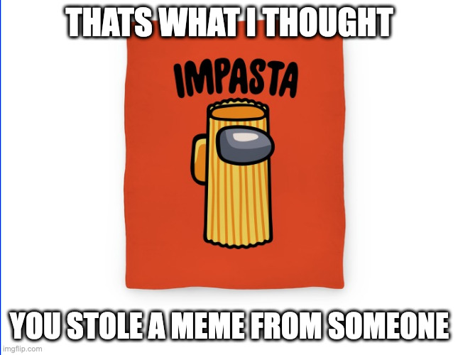 THATS WHAT I THOUGHT YOU STOLE A MEME FROM SOMEONE | made w/ Imgflip meme maker