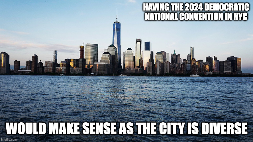 Democratic National Convention in NYC | HAVING THE 2024 DEMOCRATIC NATIONAL CONVENTION IN NYC; WOULD MAKE SENSE AS THE CITY IS DIVERSE | image tagged in nyc,politics,democrats,memes | made w/ Imgflip meme maker