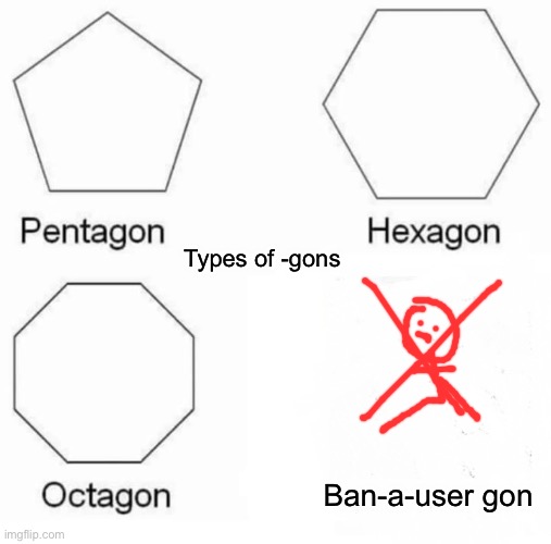 Pentagon hexagon octagon ban-a-user gon | Types of -gons; Ban-a-user gon | image tagged in memes,pentagon hexagon octagon | made w/ Imgflip meme maker