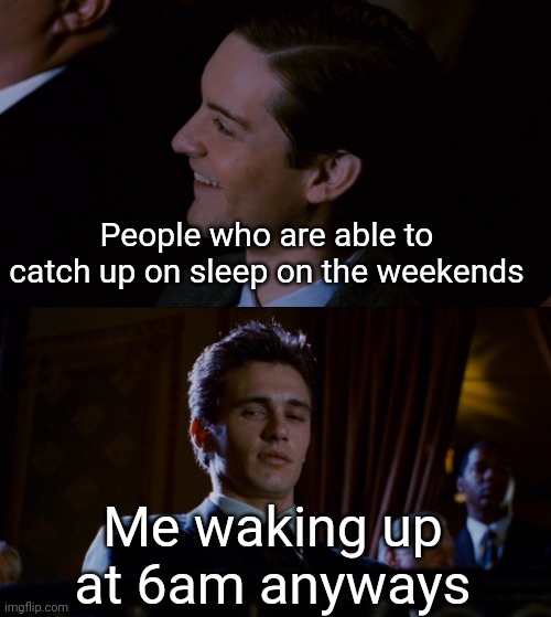 James Franco Staring at Tobey Maguire | People who are able to catch up on sleep on the weekends; Me waking up at 6am anyways | image tagged in james franco staring at tobey maguire | made w/ Imgflip meme maker