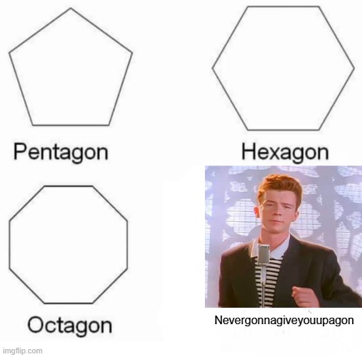 Is this original ? (OF COURSE NOT ) | Nevergonnagiveyouupagon | image tagged in memes,pentagon hexagon octagon | made w/ Imgflip meme maker