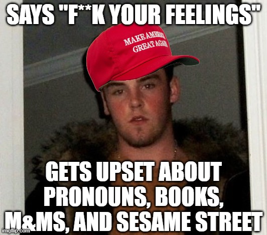 Butthurt "F Your Feelings" Guy | SAYS "F**K YOUR FEELINGS"; GETS UPSET ABOUT PRONOUNS, BOOKS, M&MS, AND SESAME STREET | image tagged in douchebag,trump,conservatives,butthurt,butthurt conservatives | made w/ Imgflip meme maker