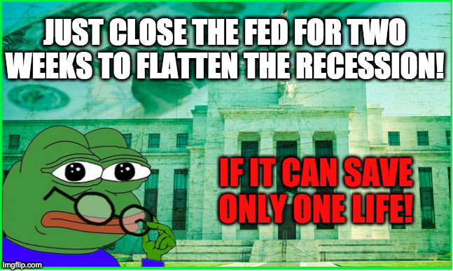 JUST CLOSE THE FED FOR TWO WEEKS TO FLATTEN THE RECESSION! IF IT CAN SAVE ONLY ONE LIFE! | made w/ Imgflip meme maker
