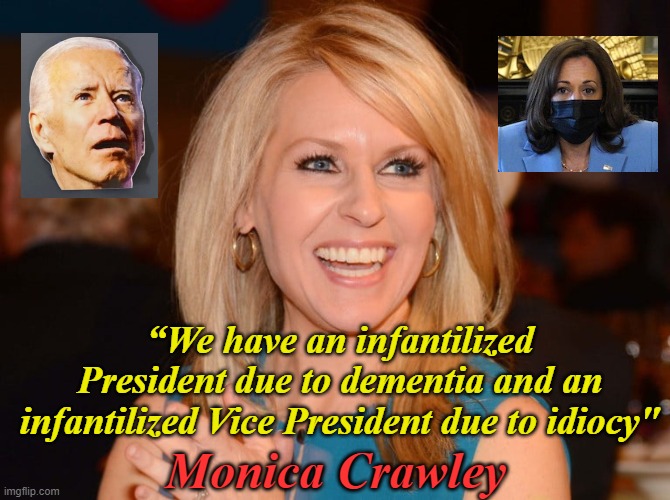 Prez and VP perfectly summarized | “We have an infantilized President due to dementia and an infantilized Vice President due to idiocy"; Monica Crawley | image tagged in biden,kamala harris,quote,dementia,idiot | made w/ Imgflip meme maker