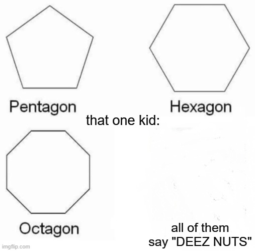 why man? | that one kid:; all of them say "DEEZ NUTS" | image tagged in memes,pentagon hexagon octagon | made w/ Imgflip meme maker