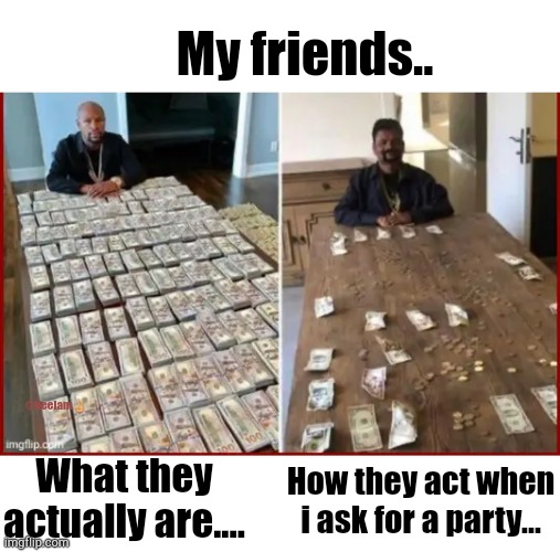 Happy friendship day !! | My friends.. @Neelam✌; What they actually are.... How they act when i ask for a party... | image tagged in friends | made w/ Imgflip meme maker