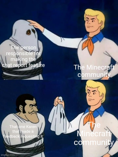 It's neither Mojang nor microsoft | The person responsible for making the chat report feature; The Minecraft community; The Minecraft community; That one Karen that made a feedback requesting it | image tagged in scooby doo mask reveal | made w/ Imgflip meme maker