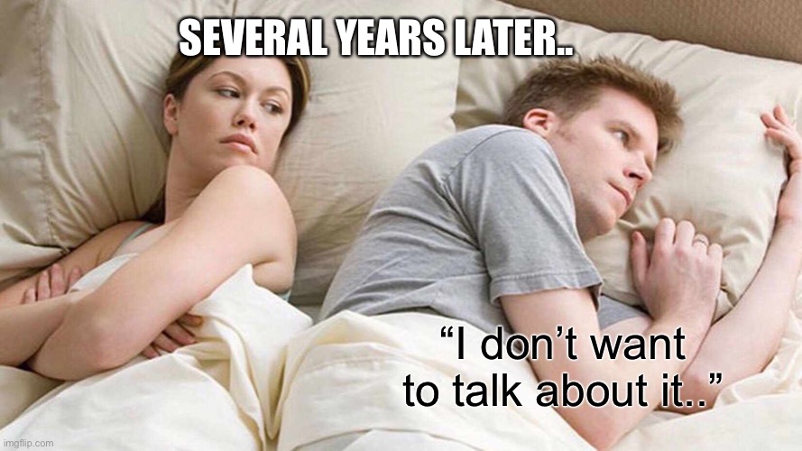 I Bet He's Thinking About Other Women Meme | “I don’t want to talk about it..” SEVERAL YEARS LATER.. | image tagged in memes,i bet he's thinking about other women | made w/ Imgflip meme maker