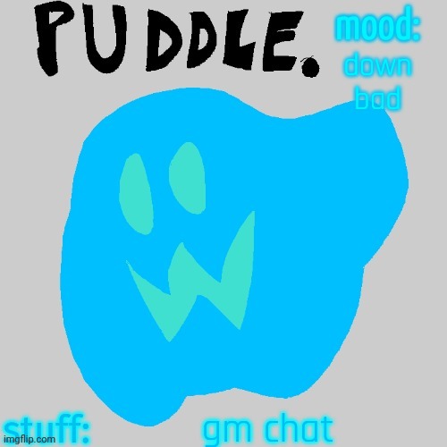 down bad; gm chat | image tagged in puddle temp v2 | made w/ Imgflip meme maker