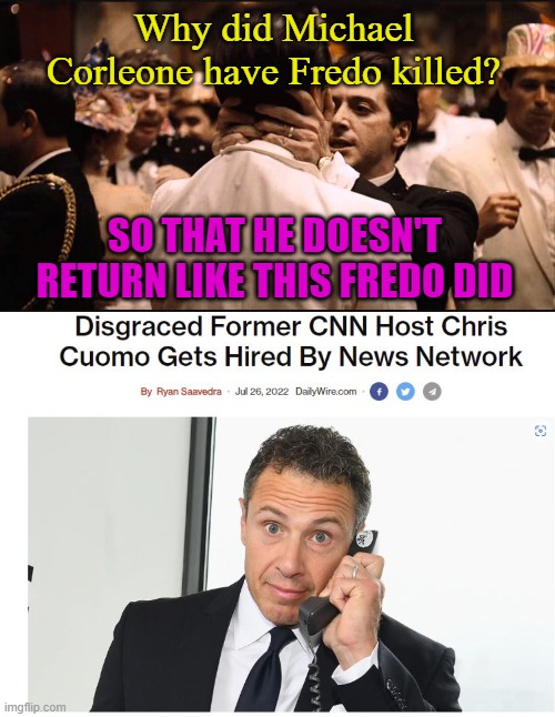 Fredo's gonna Fredo | Why did Michael Corleone have Fredo killed? SO THAT HE DOESN'T RETURN LIKE THIS FREDO DID | image tagged in fredo,chris cuomo,cuomo | made w/ Imgflip meme maker