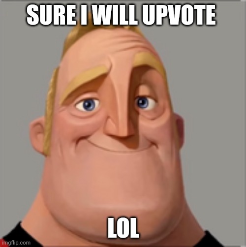 Mr incredible | SURE I WILL UPVOTE LOL | image tagged in mr incredible | made w/ Imgflip meme maker