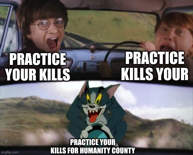 Tom chasing Harry and Ron Weasly | PRACTICE YOUR KILLS PRACTICE KILLS YOUR PRACTICE YOUR KILLS FOR HUMANITY COUNTY | image tagged in tom chasing harry and ron weasly | made w/ Imgflip meme maker