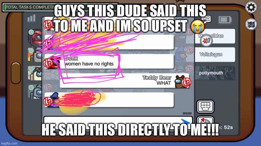 HELP ME!! WOMEN DO HAVE RIGHTS!!! | GUYS THIS DUDE SAID THIS TO ME AND IM SO UPSET 😭; HE SAID THIS DIRECTLY TO ME!!! | image tagged in women rights,help me | made w/ Imgflip meme maker