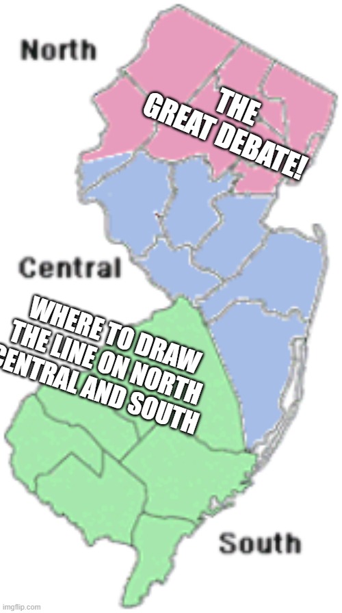 North Central and South Jersey |  THE GREAT DEBATE! WHERE TO DRAW THE LINE ON NORTH CENTRAL AND SOUTH | image tagged in north central south jersey,new jersey,new jersey memory page,lisa payne,u r home | made w/ Imgflip meme maker