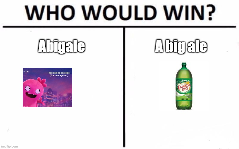 a big ale tbh | Abigale; A big ale | image tagged in memes,who would win | made w/ Imgflip meme maker