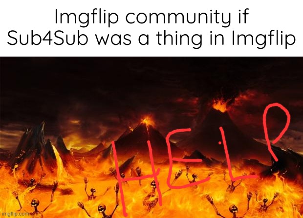 HELP | Imgflip community if Sub4Sub was a thing in Imgflip | image tagged in hell | made w/ Imgflip meme maker