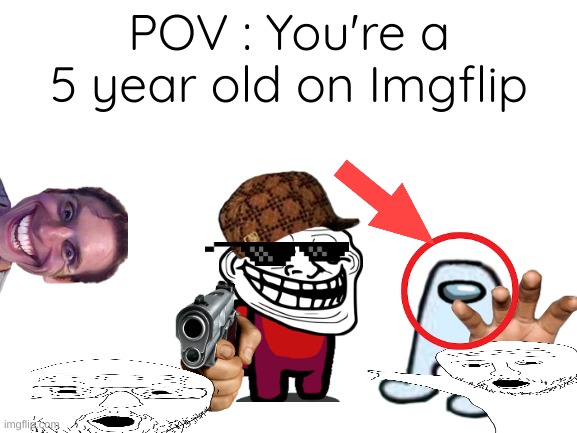 5 years old be like | POV : You're a 5 year old on Imgflip | image tagged in blank white template | made w/ Imgflip meme maker