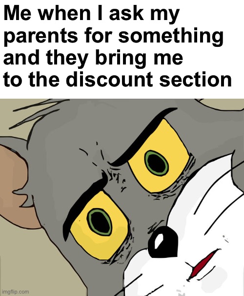 Its sooooo true tho |  Me when I ask my parents for something and they bring me to the discount section | image tagged in memes,unsettled tom,parents,funny,hate,bruh | made w/ Imgflip meme maker