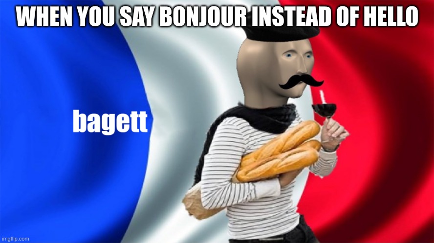 meme man bagett | WHEN YOU SAY BONJOUR INSTEAD OF HELLO | image tagged in meme man bagett | made w/ Imgflip meme maker