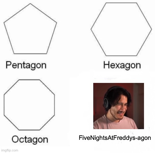 Hehe | FiveNightsAtFreddys-agon | image tagged in memes,pentagon hexagon octagon,markiplier | made w/ Imgflip meme maker