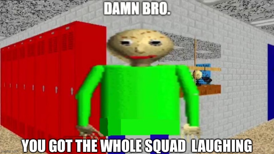 When the | YOU GOT THE WHOLE SQUAD  LAUGHING | made w/ Imgflip meme maker