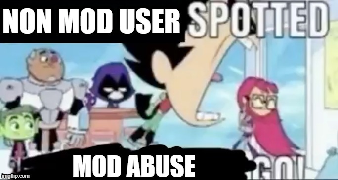 ____ spotted ____ go! | NON MOD USER; MOD ABUSE | image tagged in ____ spotted ____ go | made w/ Imgflip meme maker