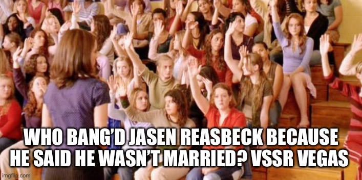 JASEN REASBECK SAYS HE’S SINGLE | WHO BANG’D JASEN REASBECK BECAUSE HE SAID HE WASN’T MARRIED? VSSR VEGAS | image tagged in raise your hand if you were victimized by jasen reasbeck,jasen reasbeck,vssr vegas,side bitches revenge,cheater | made w/ Imgflip meme maker