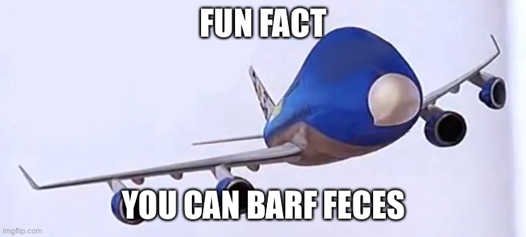 ? | FUN FACT; YOU CAN BARF FECES | made w/ Imgflip meme maker
