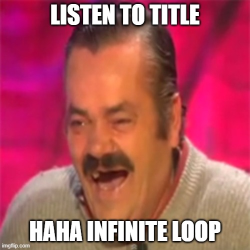 Listen to top text | LISTEN TO TITLE; HAHA INFINITE LOOP | image tagged in laughing mexican | made w/ Imgflip meme maker