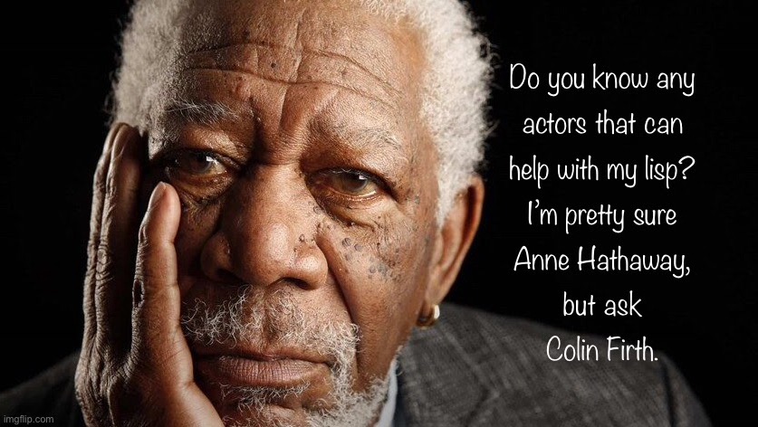 Know any actors | image tagged in morgan freeman,know any actors,help with lisp,ann hathaway,colin firth,fun | made w/ Imgflip meme maker